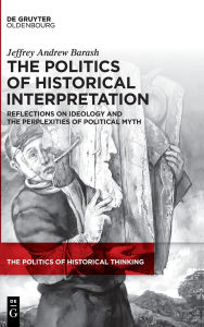 Free downloadable online textbooks The Politics of Historical Interpretation: Reflections on Ideology and the Perplexities of Political Myth) 9783111610986 by Jeffrey Andrew Barash 