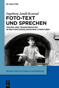 Title: Foto-Text und Sprechen: Trauma und Transformation in den postjugoslawischen Literaturen, Author: Ingeborg Jandl-Konrad