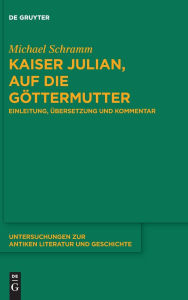 Title: Kaiser Julian, Auf die Göttermutter: Einleitung, Übersetzung und Kommentar, Author: Michael Schramm