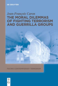 Title: The Moral Dilemmas of Fighting Terrorism and Guerrilla Groups, Author: Jean-François Caron