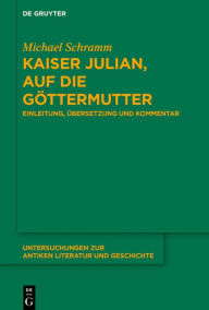 Title: Kaiser Julian, Auf die Göttermutter: Einleitung, Übersetzung und Kommentar, Author: Michael Schramm