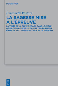 Title: La sagesse mise à l'épreuve: La visite de la reine de Saba dans le cycle de Salomon (1 Rois 2 - 11) : une comparaison entre le Texte Massorétique et la Septante, Author: Emanuelle Pastore