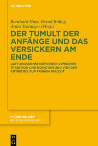 Title: Der Tumult der Anfänge und das Versickern am Ende: Gattungskonstruktionen zwischen Tradition und Novation und von der Antike bis zur Frühen Neuzeit, Author: Bernhard Huss