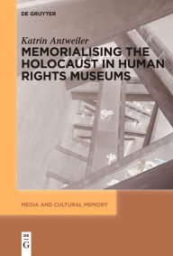 Title: Memorialising the Holocaust in Human Rights Museums, Author: Katrin Antweiler