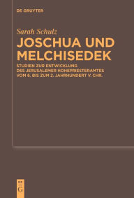 Title: Joschua und Melchisedek: Studien zur Entwicklung des Jerusalemer Hohepriesteramtes vom 6. bis zum 2. Jahrhundert v. Chr., Author: Sarah Schulz