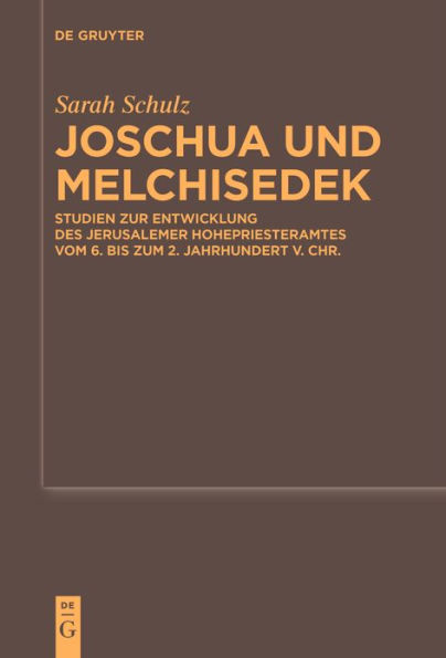 Joschua und Melchisedek: Studien zur Entwicklung des Jerusalemer Hohepriesteramtes vom 6. bis zum 2. Jahrhundert v. Chr.