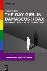 Title: The Gay Girl in Damascus Hoax: Progressive Orientalism and the Arab Spring, Author: Andrew Orr