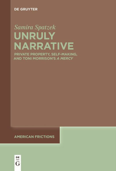 Unruly Narrative: Private Property, Self-Making, and Toni Morrison's >A Mercy<