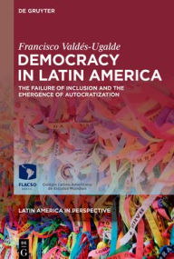 Title: Democracy in Latin America: The Failure of Inclusion and the Emergence of Autocratization, Author: Francisco Valdés-Ugalde