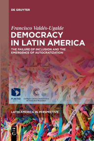 Title: Democracy in Latin America: The Failure of Inclusion and the Emergence of Autocratization, Author: Francisco Valdés-Ugalde