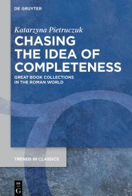 Title: Chasing the Idea of Completeness: Great Book Collections in the Roman World, Author: Katarzyna Pietruczuk