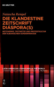 Title: Die klandestine Zeitschrift Diáspora(s): Netzwerke, Textnetze und Protestkultur der kubanischen Sonderperiode, Author: Natascha Rempel