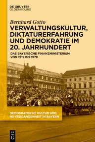 Title: Verwaltungskultur, Diktaturerfahrung und Demokratie im 20. Jahrhundert: Das bayerische Finanzministerium von 1919 bis 1979, Author: Bernhard Gotto