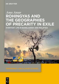 Title: Rohingyas and the Geographies of Precarity in Exile: Everyday Life in Bangladesh and Malaysia, Author: Anas Ansar