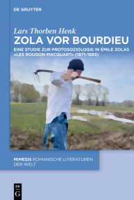 Title: Zola vor Bourdieu: Eine Studie zur Protosoziologie in Émile Zolas «Les Rougon-Macquart» (1871-1893), Author: Lars Thorben Henk