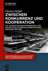 Title: Zwischen Konkurrenz und Kooperation: Die Japanische Herausforderung und die deutsche Unterhaltungselektronikindustrie 1950-1987, Author: Florian Staffel