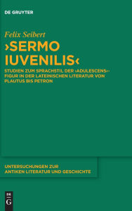 Download Google e-books >Sermo iuvenilis<: Studien zum Sprachstil der >adulescens<-Figur in der lateinischen Literatur von Plautus bis Petron English version  by Felix Seibert 9783111706795