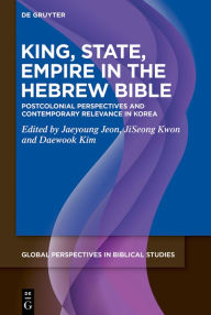 Title: King, State, Empire in the Hebrew Bible: Postcolonial Perspectives and Contemporary Relevance in Korea, Author: Jaeyoung Jeon