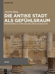 Title: Die antike Stadt als Gefühlsraum: Rom und Pompeji als Orte der Liebe, Erotik und Sexualität, Author: Annette Haug