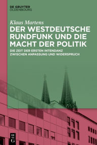 Title: Der Westdeutsche Rundfunk und die Macht der Politik: Die Zeit der ersten Intendanz zwischen Anpassung und Widerspruch, Author: Klaus Martens