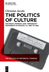 Title: The Politics of Culture: Far-right, Feminist, and Immigrant Movements in France, ca. 1965 to 1985, Author: Christian Jacobs