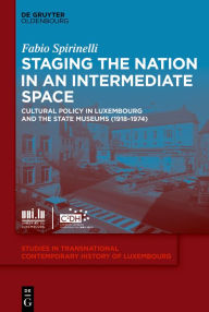 Title: Staging the Nation in an Intermediate Space: Cultural Policy in Luxembourg and the State Museums (1918-1974), Author: Fabio Spirinelli