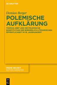 Title: Polemische Aufklärung: Thomas Abbt und die polemische Konstitution der bürgerlich-literarischen Öffentlichkeit im 18. Jahrhundert, Author: Demian Berger