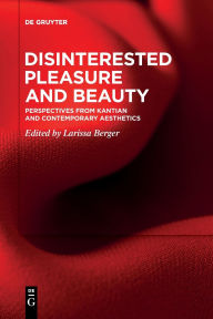 Title: Disinterested Pleasure and Beauty: Perspectives from Kantian and Contemporary Aesthetics, Author: Larissa Berger