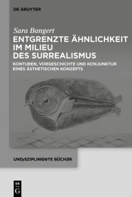 Title: Entgrenzte Ähnlichkeit im Milieu des Surrealismus: Konturen, Vorgeschichte und Konjunktur eines ästhetischen Konzepts, Author: Sara Bangert