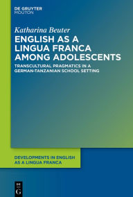 Title: English as a Lingua Franca among Adolescents: Transcultural Pragmatics in a German-Tanzanian School Setting, Author: Katharina Beuter