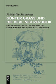 Title: Günter Grass und die Berliner Republik: Eine biografische Fallstudie über die kommunikative Macht von Intellektuellen, Author: Friederike Laura Stausberg