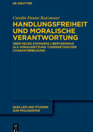 Title: Handlungsfreiheit und moralische Verantwortung: Über Helen Stewards Libertarismus als Voraussetzung tugendethischer Charakterbildung, Author: Carolin Denise Rutzmoser