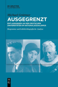 Title: Ausgegrenzt: Entlassungen an den deutschen Universitäten im Nationalsozialismus: Biogramme und kollektivbiografische Analyse, Author: Michael Grüttner