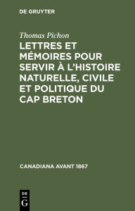 Title: Lettres et mémoires pour servir à l'histoire naturelle, civile et politique du Cap Breton, Author: Thomas Pichon