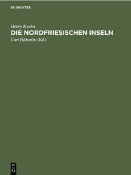 Title: Die Nordfriesischen Inseln: Die Entwicklung ihrer Landschaft und die Geschichte ihres Volkstums, Author: Henry Koehn