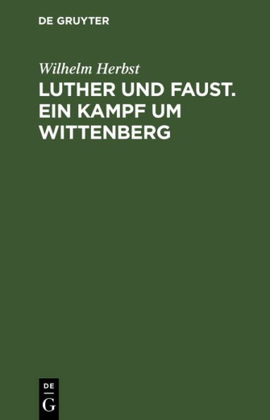 Luther und Faust. Ein Kampf um Wittenberg: Ein dramatisches Spiel in drei Akten, mit einem Vorspiel