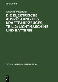 Title: Die elektrische Ausrüstung des Kraftfahrzeuges, Teil 2: Lichtmaschine und Batterie, Author: Emil Blaich