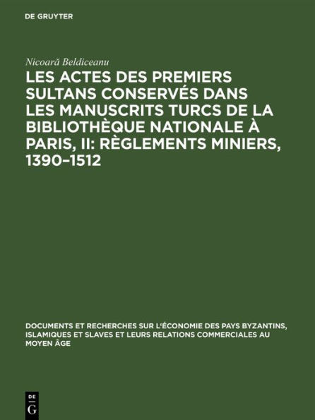 Les actes des premiers sultans conservés dans les manuscrits turcs de la Bibliothèque Nationale à Paris, II: Règlements Miniers, 1390-1512