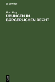 Title: Übungen im Bürgerlichen Recht: Eine Anleitung zur Lösung von Rechtsfällen an Hand von praktischen Beispielen, Author: Hans Berg
