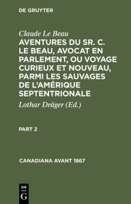 Title: Claude Le Beau: Aventures du Sr. C. Le Beau, avocat en parlement, ou voyage curieux et nouveau, parmi les sauvages de l'Amérique septentrionale. Part 2, Author: Lothar Drïger