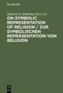On Symbolic Representation of Religion / Zur symbolischen Repräsentation von Religion: Groninger Contributions to Theories of Symbols / Groninger Abhandlungen zu verschiedenen Symboltheorien