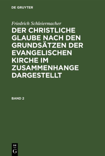 Friedrich Schleiermacher: Der christliche Glaube nach den Grundsätzen der evangelischen Kirche im Zusammenhange dargestellt. Band 2