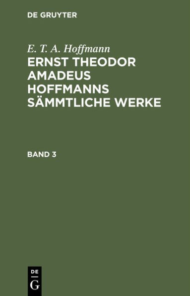 E. T. A. Hoffmann: Ernst Theodor Amadeus Hoffmanns s mmtliche Werke. Band 3