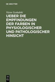 Title: Ueber die Empfindungen der Farben in physiologischer und pathologischer Hinsicht: Eine der Academie der Wissenschaften zu Paris vorgelegte Abhandlung, Author: Victor Szokalski