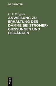 Title: Anweisung zu Erhaltung der D mme bei Stromergie ungen und Eisg ngen, Author: C. F. Wagner