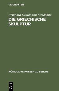 Title: Die Griechische Skulptur, Author: Reinhard Kekule von Stradonitz