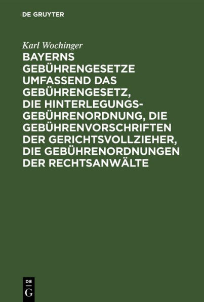 Bayerns Gebu?hrengesetze umfassend das Gebu?hrengesetz, die Hinterlegungs-Gebu?hrenordnung, die Gebu?hrenvorschriften der Gerichtsvollzieher, die Gebu?hrenordnungen der Rechtsanwa?lte: Nebst einem Anhang mit den Texten der Gebu?hrenordnungen fu?r die Nota