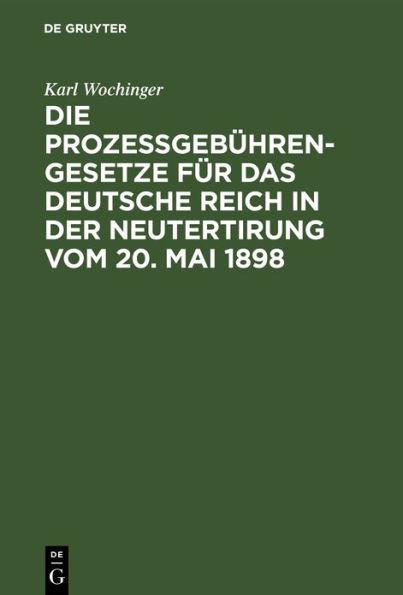 Die Prozeßgebühren-Gesetze für das Deutsche Reich in der Neutertirung vom 20. Mai 1898: Umfassend das Gerichtskostengesetz, die Gebührenordnung für Zeugen und Sachverständige, die Gebührenordnung für Gerichtsvollzieher, die Gebührenordnung für Rechtsanwäl