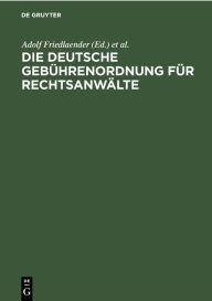 Title: Die deutsche Gebührenordnung für Rechtsanwälte: Nebst den landesgesetzlichen Vorschriften über die Gebühren der Rechtsanwälte, Author: Adolf Friedlaender