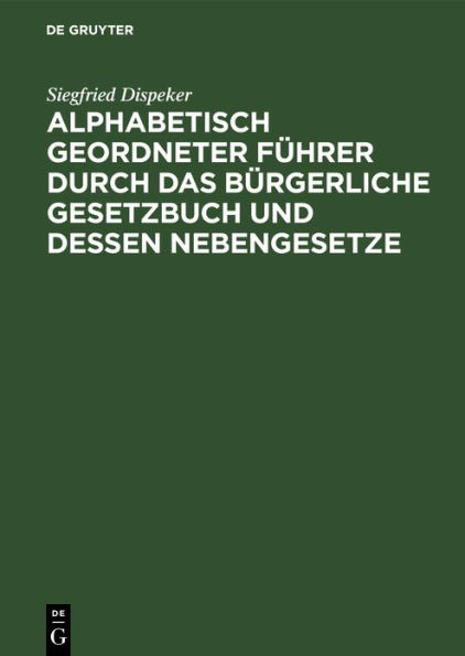 Alphabetisch geordneter Führer durch das Bürgerliche Gesetzbuch und dessen Nebengesetze: Mit besonderer Berücksichtigung der für Bayern geltenden Bestimmungen und unter vergleichender Bezugnahme auf die römisch-rechtlichen Benennungen